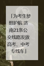 为考生梦想护航 济南21条公交线路发放高考、中考专线车