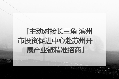 主动对接长三角 滨州市投资促进中心赴苏州开展产业链精准招商