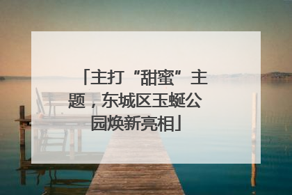 主打“甜蜜”主题，东城区玉蜒公园焕新亮相