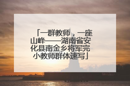 一群教师，一座山峰——湖南省安化县南金乡将军完小教师群体速写