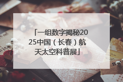 一组数字揭秘2025中国（长春）航天太空科普展
