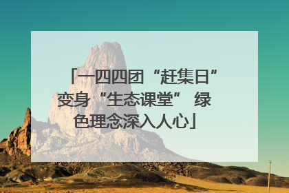 一四四团“赶集日”变身“生态课堂” 绿色理念深入人心