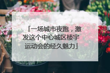 一场城市夜跑，激发这个中心城区楼宇运动会的经久魅力
