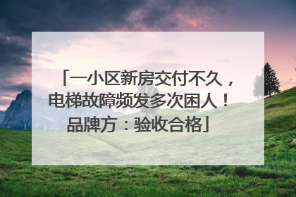 一小区新房交付不久，电梯故障频发多次困人！品牌方：验收合格