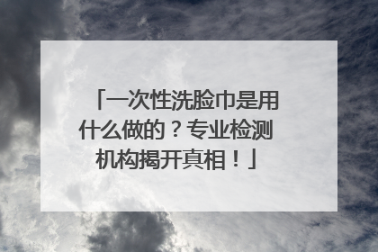 一次性洗脸巾是用什么做的？专业检测机构揭开真相！