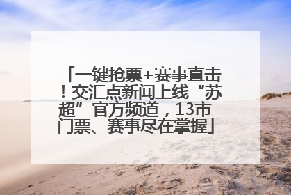 一键抢票+赛事直击！交汇点新闻上线“苏超”官方频道，13市门票、赛事尽在掌握