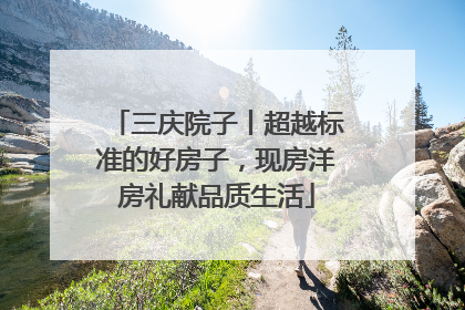 三庆院子丨超越标准的好房子，现房洋房礼献品质生活
