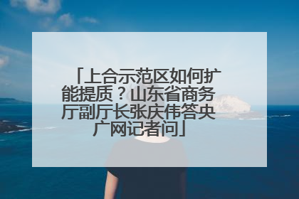 上合示范区如何扩能提质？山东省商务厅副厅长张庆伟答央广网记者问