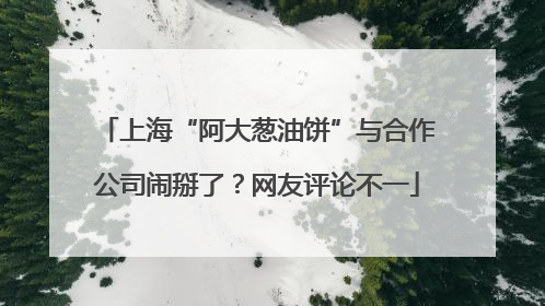 上海“阿大葱油饼”与合作公司闹掰了？网友评论不一