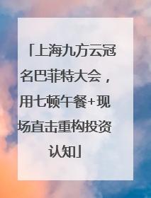 上海九方云冠名巴菲特大会，用七顿午餐+现场直击重构投资认知