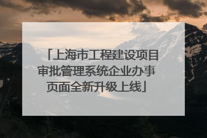 上海市工程建设项目审批管理系统企业办事页面全新升级上线