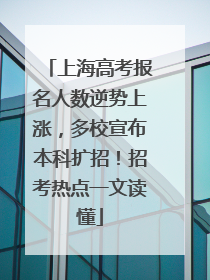 上海高考报名人数逆势上涨，多校宣布本科扩招！招考热点一文读懂