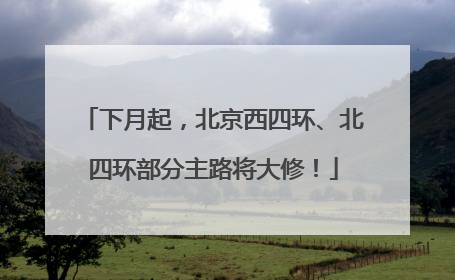 下月起，北京西四环、北四环部分主路将大修！