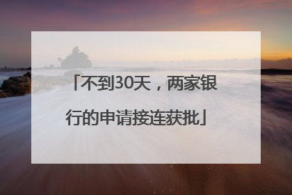 不到30天，两家银行的申请接连获批