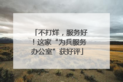 不打烊，服务好！这家“为兵服务办公室”获好评