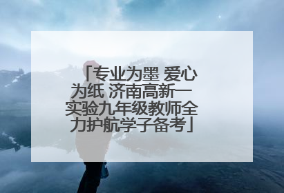 专业为墨 爱心为纸 济南高新一实验九年级教师全力护航学子备考