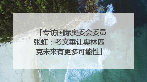 专访国际奥委会委员张虹：考文垂让奥林匹克未来有更多可能性