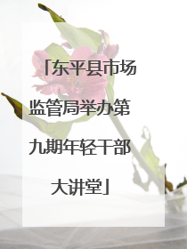 东平县市场监管局举办第九期年轻干部大讲堂