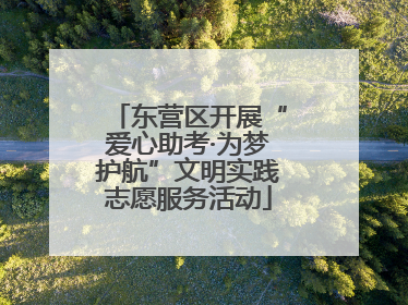 东营区开展“爱心助考·为梦护航”文明实践志愿服务活动
