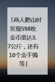 两人爬山时发现598枚金币重达3.7公斤，还有10个金手镯等