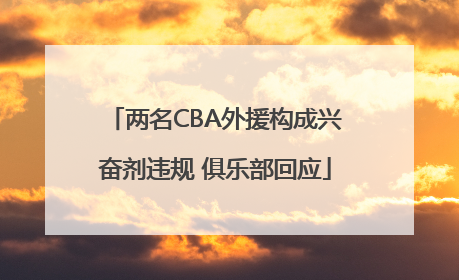 两名CBA外援构成兴奋剂违规 俱乐部回应
