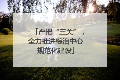 严把“三关”，全力推进综治中心规范化建设
