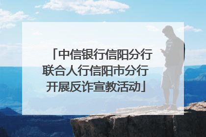 中信银行信阳分行联合人行信阳市分行开展反诈宣教活动