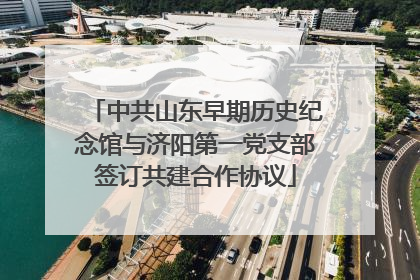 中共山东早期历史纪念馆与济阳第一党支部签订共建合作协议
