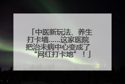 中医新玩法、养生打卡墙……这家医院把治未病中心变成了“网红打卡地”！