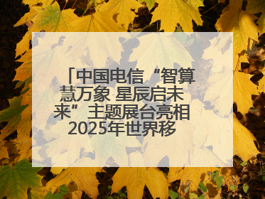 中国电信“智算慧万象 星辰启未来”主题展台亮相2025年世界移动通信大会