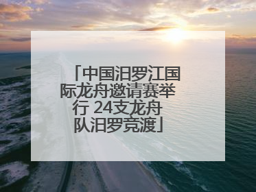 中国汨罗江国际龙舟邀请赛举行 24支龙舟队汨罗竞渡