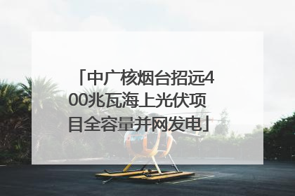 中广核烟台招远400兆瓦海上光伏项目全容量并网发电