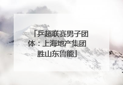 乒超联赛男子团体：上海地产集团胜山东鲁能