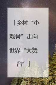 乡村“小戏骨”走向世界“大舞台”