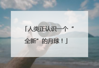 人类正认识一个“全新”的月球！