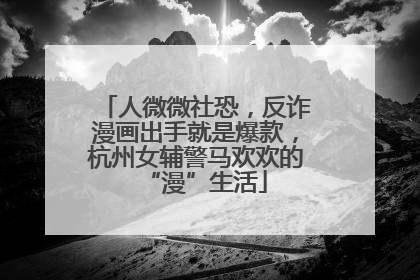人微微社恐，反诈漫画出手就是爆款，杭州女辅警马欢欢的“漫”生活