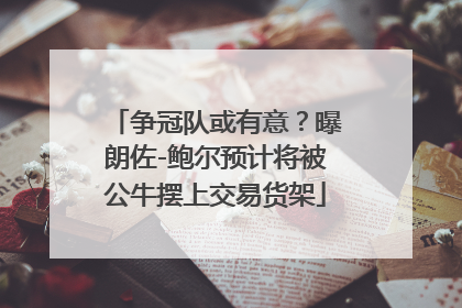 争冠队或有意？曝朗佐-鲍尔预计将被公牛摆上交易货架