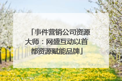 事件营销公司资源大师：网盛互动以首都资源赋能品牌