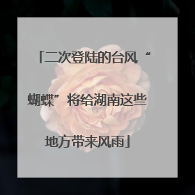 二次登陆的台风“蝴蝶”将给湖南这些地方带来风雨