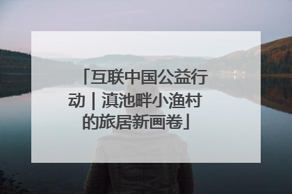 互联中国公益行动｜滇池畔小渔村的旅居新画卷