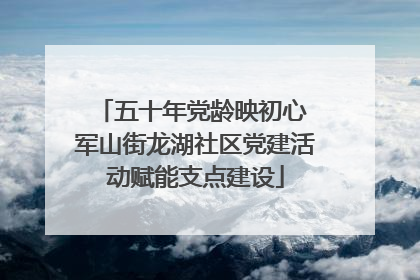 五十年党龄映初心 军山街龙湖社区党建活动赋能支点建设