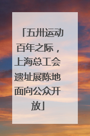 五卅运动百年之际，上海总工会遗址展陈地面向公众开放