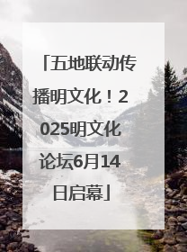 五地联动传播明文化！2025明文化论坛6月14日启幕