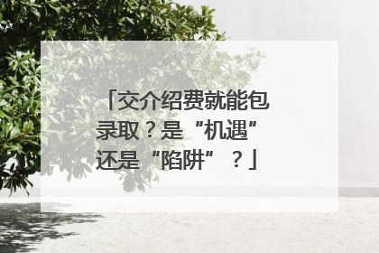 交介绍费就能包录取？是“机遇”还是“陷阱”？