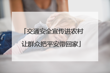 交通安全宣传进农村 让群众把平安带回家