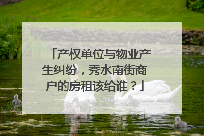 产权单位与物业产生纠纷，秀水南街商户的房租该给谁？