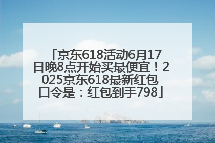 京东618活动6月17日晚8点开始买最便宜！2025京东618最新红包口令是：红包到手798
