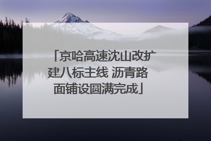 京哈高速沈山改扩建八标主线 沥青路面铺设圆满完成
