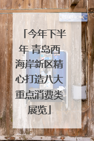 今年下半年 青岛西海岸新区精心打造八大重点消费类展览