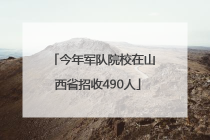 今年军队院校在山西省招收490人